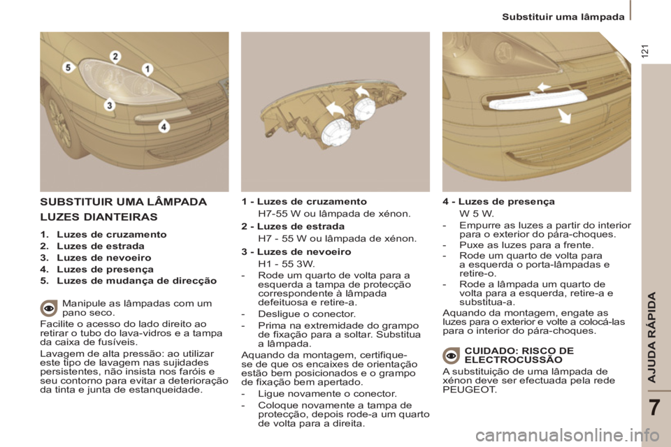 PEUGEOT 807 2013 Manual de utilização (in Portuguese) 121
AJUDA RÁPIDA
7
Substituir uma lâmpada
SUBSTITUIR UMA LÂMPADA
Manipule as lâmpadas com um
pano seco.
Facilite o acesso do lado direito ao
retirar o tubo do lava-vidros e a tampa PEUGEOT 807 2013 Manual de utilização (in Portuguese) 121
AJUDA RÁPIDA
7
Substituir uma lâmpada
SUBSTITUIR UMA LÂMPADA
Manipule as lâmpadas com um
pano seco.
Facilite o acesso do lado direito ao
retirar o tubo do lava-vidros e a tampa