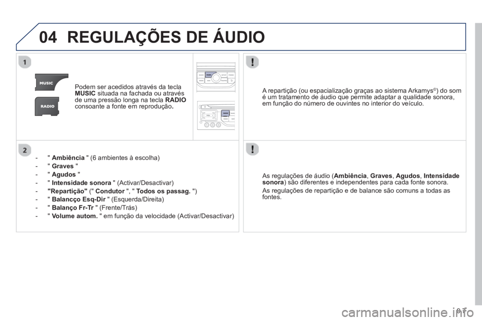 PEUGEOT 807 2013  Manual de utilização (in Portuguese) 9.7
04REGULAÇÕES DE ÁUDIO
Podem ser acedidos através da teclaMUSICsituada na fachada ou através 
de uma pressão longa na tecla  RADIOconsoante a fonte em reprodução .
-  "  Ambiência 
 " (6 a
