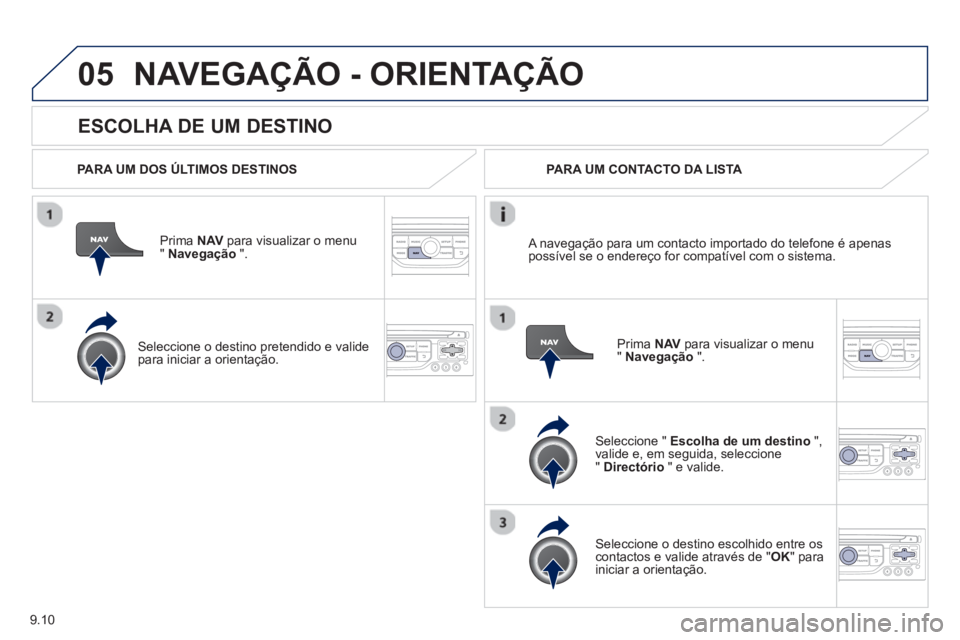 PEUGEOT 807 2013  Manual de utilização (in Portuguese) 9.10
05
   
ESCOLHA DE UM DESTINO
NAVEGAÇÃO - ORIENTAÇÃO
 
 
PARA UM DOS ÚLTIMOS DESTINOS  
Prima  NAV 
 para visualizar o menu" Navegação 
 ".  
   
Seleccione o destino 
pretendido e valide p