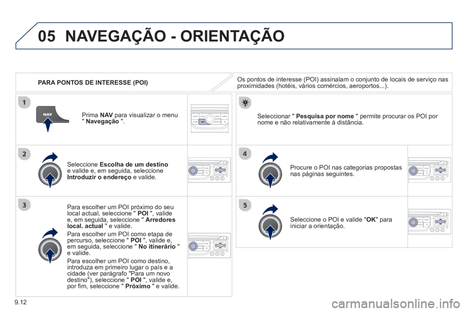 PEUGEOT 807 2013  Manual de utilização (in Portuguese) 9.12
05
   
 
PARA PONTOS DE INTERESSE (POI)
NAVEGAÇÃO - ORIENTAÇÃO
Os pontos de interesse (POI) assinalam o conjunto de locais de serviço nasproximidades (hotéis, vários comércios, aeroportos