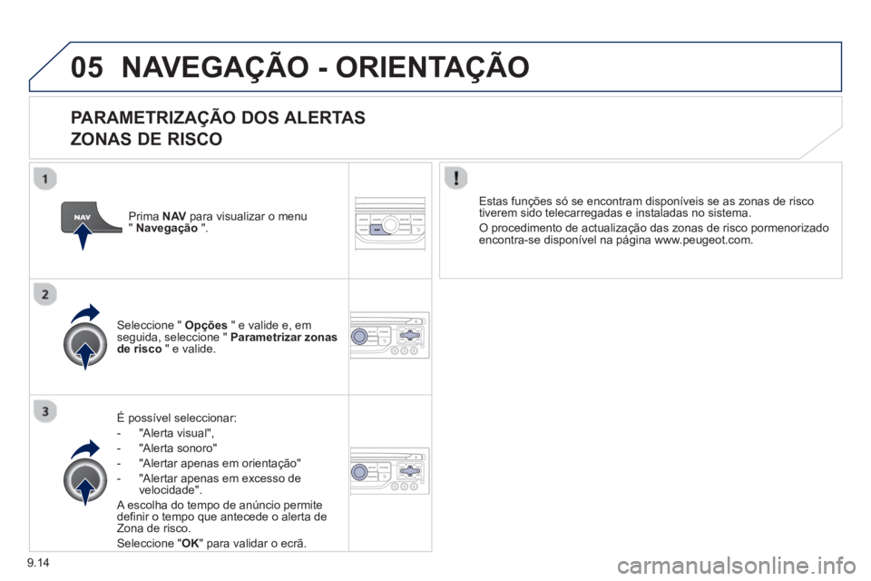 PEUGEOT 807 2013  Manual de utilização (in Portuguese) 9.14
05NAVEGAÇÃO - ORIENTAÇÃO
   
PARAMETRIZAÇÃO DOS ALERTAS
ZONAS DE RISCO 
É possível seleccionar: 
-  
"Alerta visual",
-  "Alerta sonoro" 
-   "Alertar apenas em orientação" 
-   "Alerta