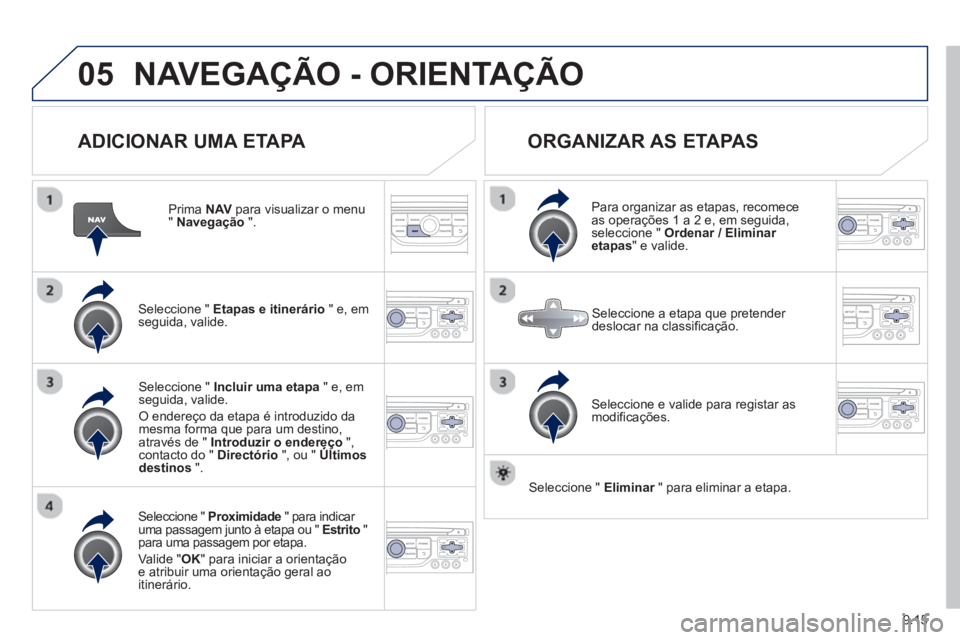 PEUGEOT 807 2013  Manual de utilização (in Portuguese) 9.15
05NAVEGAÇÃO - ORIENTAÇÃO
   
ADICIONAR UMA ETAPA 
 
 
Prima NAV 
 para visualizar o menu "Navegação".
Seleccione "  Etapas e itinerário 
 " e, em 
seguida, valide.  
Seleccione "  Proximid