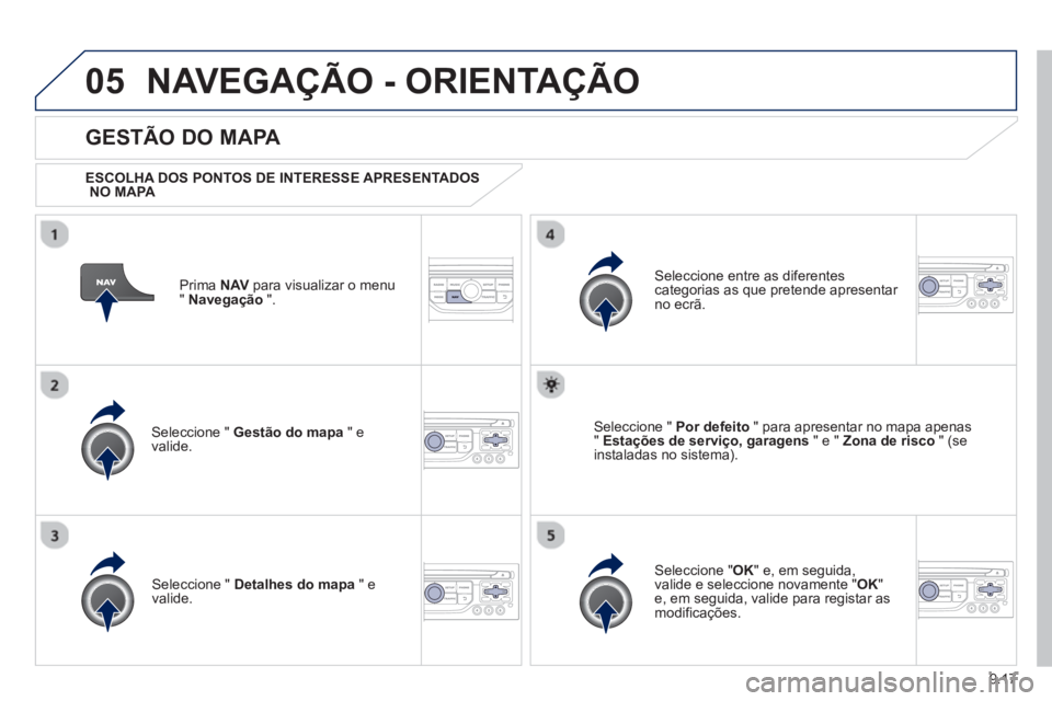 PEUGEOT 807 2013  Manual de utilização (in Portuguese) 9.17
05NAVEGAÇÃO - ORIENTAÇÃO
Prima  NAV 
 para visualizar o menu
" Navegação 
 ".  
 
 
GESTÃO DO MAPA 
 
 
ESCOLHA DOS PONTOS DE INTERESSE APRESENTADOS NO MAPA 
 
Seleccione "  Gestão do map