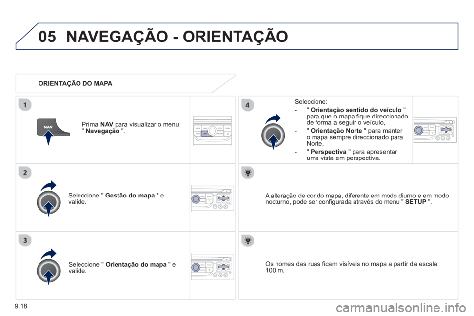 PEUGEOT 807 2013  Manual de utilização (in Portuguese) 9.18
05NAVEGAÇÃO - ORIENTAÇÃO
Seleccione "  Gestão do mapa 
 " e 
valide.   
Seleccione: 
-
"Orientação sentido do veículo"para que o mapa fique direccionado 
de forma a seguir o veículo, 
  