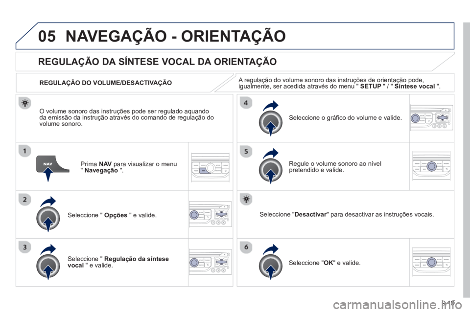 PEUGEOT 807 2013  Manual de utilização (in Portuguese) 9.19
05NAVEGAÇÃO - ORIENTAÇÃO
Prima  NAV   para visualizar o menu"Navegação".
 
 
 
 
 
 
REGULAÇÃO DA SÍNTESE VOCAL DA ORIENTAÇÃO
Seleccione "  Opções 
 " e valide.    
REGULA
ÇÃO DO V