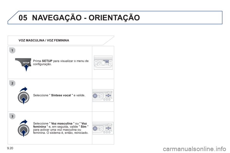 PEUGEOT 807 2013  Manual de utilização (in Portuguese) 9.20
05NAVEGAÇÃO - ORIENTAÇÃO
   
 VOZ MASCULINA / VOZ FEMININA  
Prima  SETUP 
 para visualizar o menu de configuração.
   
Seleccione " Voz masculina 
 " ou "  Vozfeminina 
 " e, em seguida, v