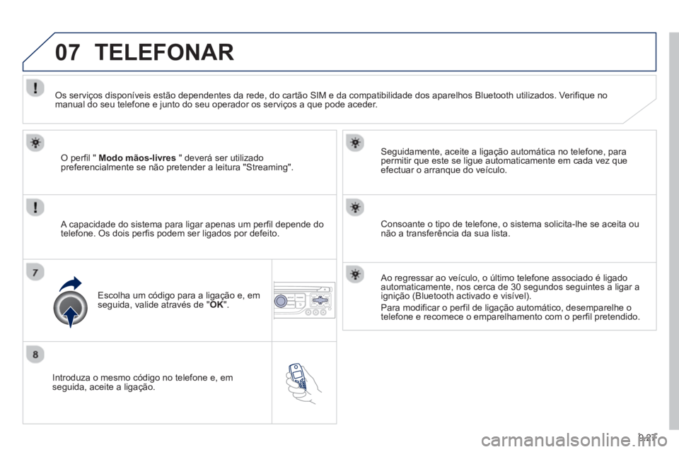 PEUGEOT 807 2013  Manual de utilização (in Portuguese) 9.27
07
   
Introduza o mesmo código no telefone e, emseguida, aceite a ligação.    
Seguidamente, aceite a ligação automática no telefone, para 
permitir que este se ligue automaticamente em ca