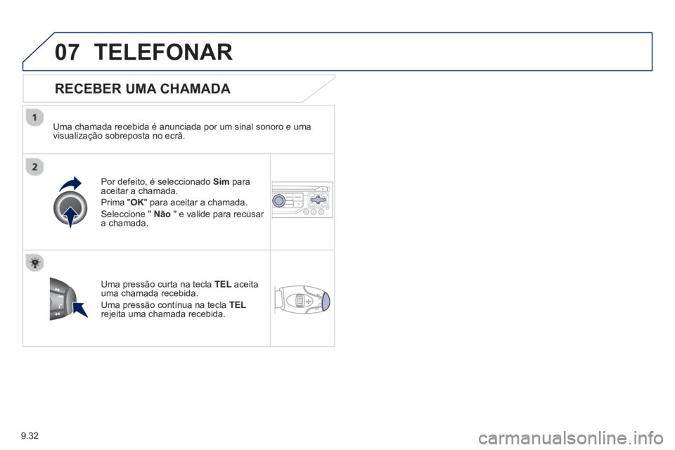 PEUGEOT 807 2013  Manual de utilização (in Portuguese) 9.32
07TELEFONAR
   
RECEBER UMA CHAMADA 
 
 
Uma chamada recebida é anunciada por um sinal sonoro e uma 
visualização sobreposta no ecrã.  
Por de
feito, é seleccionado  Sim 
 paraaceitar a cham