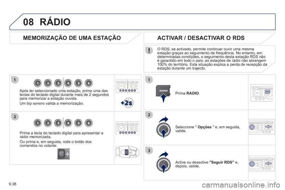 PEUGEOT 807 2013  Manual de utilização (in Portuguese) 9.38
08
Prima a tecla do teclado digital para apresentar a
rádio memorizada. 
Ou prima e, em seguida, rode o botão dos comandos no volante.  
 
 
 
MEMORIZAÇÃO DE UMA ESTAÇÃO
 
 Após ter selecc