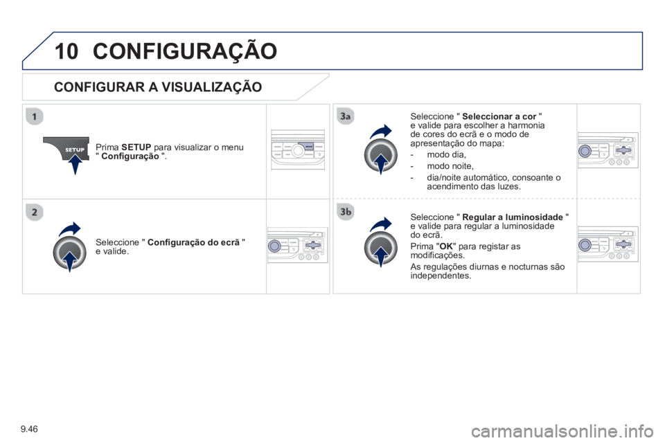 PEUGEOT 807 2013  Manual de utilização (in Portuguese) 9.46
10CONFIGURAÇÃO 
Prima  SETUP 
 para visualizar o menu"Configuração".
Seleccione "  Seleccionar a cor"re valide para escolher a harmonia de cores do ecrã e o modo de 
apresentação do mapa: 