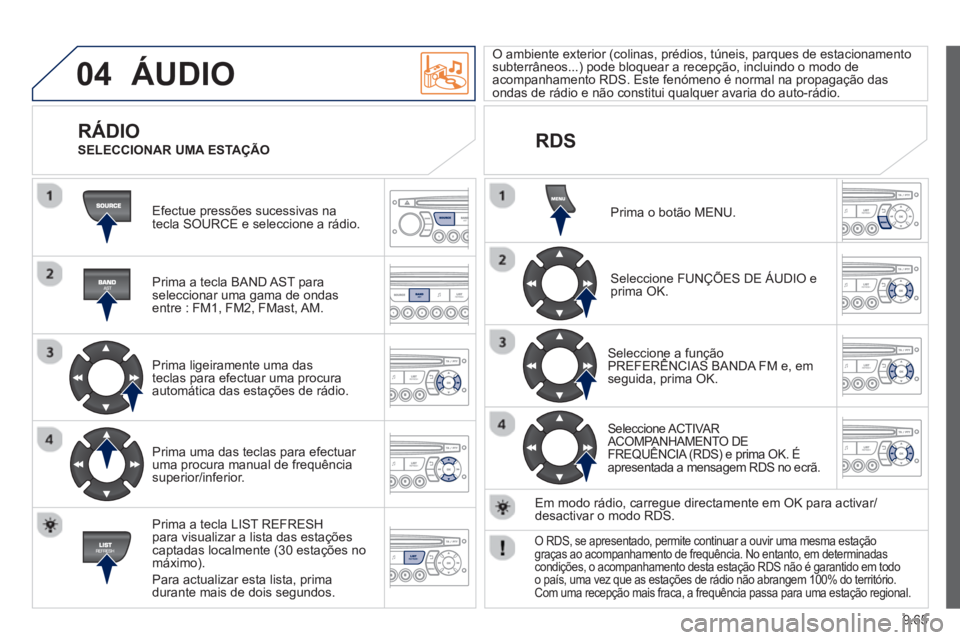 PEUGEOT 807 2013 Manual de utilização (in Portuguese) 9.65
04 ÁUDIO
Efectue pressões sucessivas na
tecla SOURCE e seleccione a rádio.
Prima a tecla BAND A
ST paraseleccionar uma gama de ondasentre : FM1, FM2, FMast, AM.
Prima ligeirame PEUGEOT 807 2013 Manual de utilização (in Portuguese) 9.65
04 ÁUDIO
Efectue pressões sucessivas na
tecla SOURCE e seleccione a rádio.
Prima a tecla BAND A
ST paraseleccionar uma gama de ondasentre : FM1, FM2, FMast, AM.
Prima ligeirame