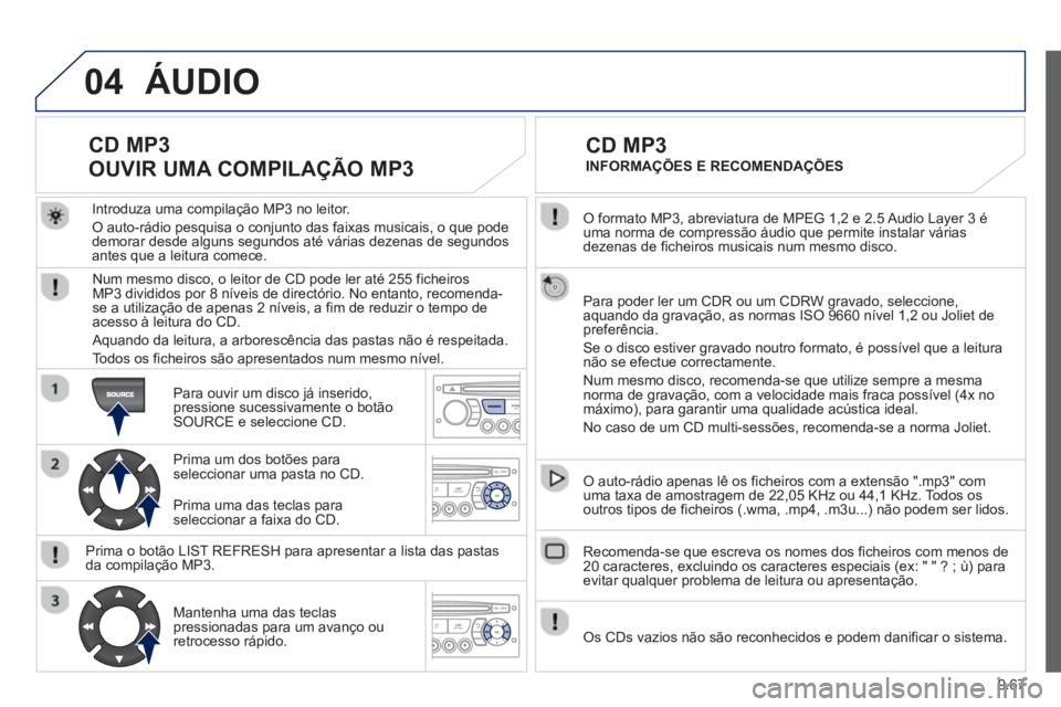 PEUGEOT 807 2013 Manual de utilização (in Portuguese) 9.67
04
O formato MP3, abreviatura de MPEG 1,2 e 2.5 Audio Layer 3 é uma norma de compressão áudio que permite instalar váriasdezenas de ficheiros musicais num mesmo disco.
Para poder ler um PEUGEOT 807 2013 Manual de utilização (in Portuguese) 9.67
04
O formato MP3, abreviatura de MPEG 1,2 e 2.5 Audio Layer 3 é uma norma de compressão áudio que permite instalar váriasdezenas de ficheiros musicais num mesmo disco.
Para poder ler um