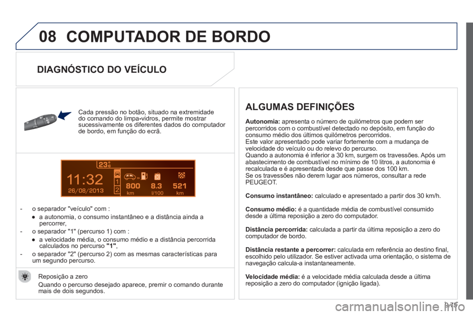 PEUGEOT 807 2013  Manual de utilização (in Portuguese) 9.75
08
13
  COMPUTADOR DE BORDO 
 
 
Cada pressão no botão, situado na extremidade 
do comando do limpa-  vidros, permite mostrar sucessivamente os diferentes dados do computador 
de bordo, em fun