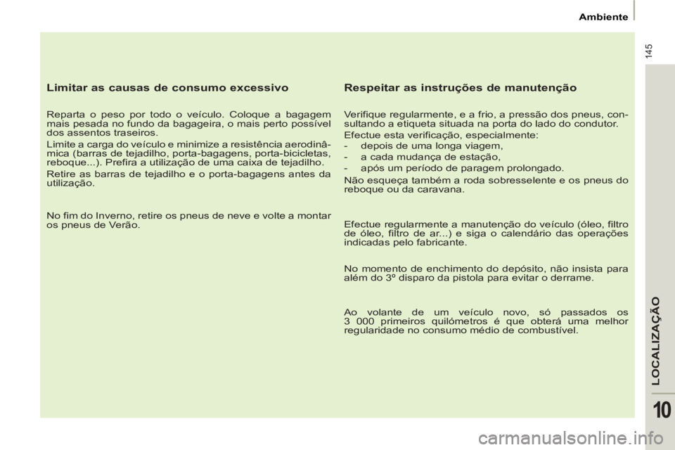 PEUGEOT 807 2013  Manual de utilização (in Portuguese) 145
LOCALIZA
ÇÃO
10
   
 
Ambiente  
 
 
 
Limitar as causas de consumo excessivo 
 
 
Reparta o peso por todo o veículo. Coloque a bagagem 
mais pesada no fundo da bagageira, o mais perto possíve