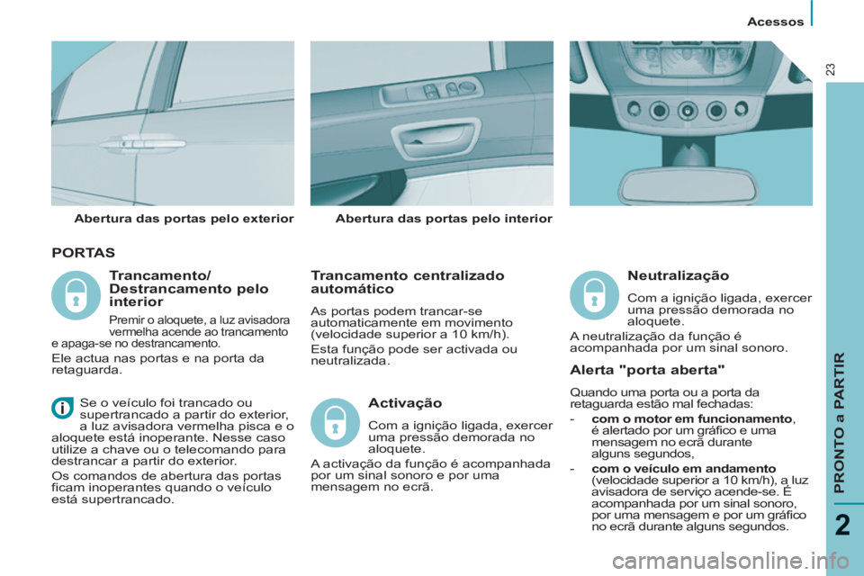PEUGEOT 807 2013 Manual de utilização (in Portuguese) Acessos
PRONTO a PARTIR
2
23
PORTAS
Trancamento centralizado
automático
As portas podem trancar-se
automaticamente em movimento
(velocidade superior a 10 km/h).
Esta função pode s PEUGEOT 807 2013 Manual de utilização (in Portuguese) Acessos
PRONTO a PARTIR
2
23
PORTAS
Trancamento centralizado
automático
As portas podem trancar-se
automaticamente em movimento
(velocidade superior a 10 km/h).
Esta função pode s