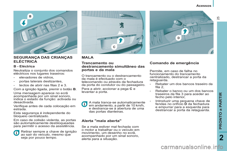 PEUGEOT 807 2013 Manual de utilização (in Portuguese) Acessos
PRONTO a PARTIR
2
25
SEGURANÇA DAS CRIANÇAS
ELÉCTRICA
Trancamento ou
destrancamento simultâneo das
portas e da mala
O trancamento ou o destrancamento
da mala é efectuado PEUGEOT 807 2013 Manual de utilização (in Portuguese) Acessos
PRONTO a PARTIR
2
25
SEGURANÇA DAS CRIANÇAS
ELÉCTRICA
Trancamento ou
destrancamento simultâneo das
portas e da mala
O trancamento ou o destrancamento
da mala é efectuado