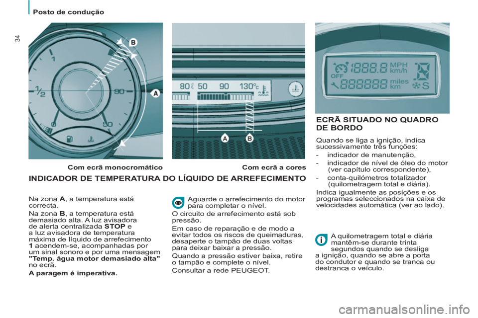 PEUGEOT 807 2013 Manual de utilização (in Portuguese)
Posto de condução
34
Aguarde o arrefecimento do motor
para completar o nível.
O circuito de arrefecimento está sob
pressão.
Em caso de reparação e de modo a
evitar todos os PEUGEOT 807 2013 Manual de utilização (in Portuguese)
Posto de condução
34
Aguarde o arrefecimento do motor
para completar o nível.
O circuito de arrefecimento está sob
pressão.
Em caso de reparação e de modo a
evitar todos os