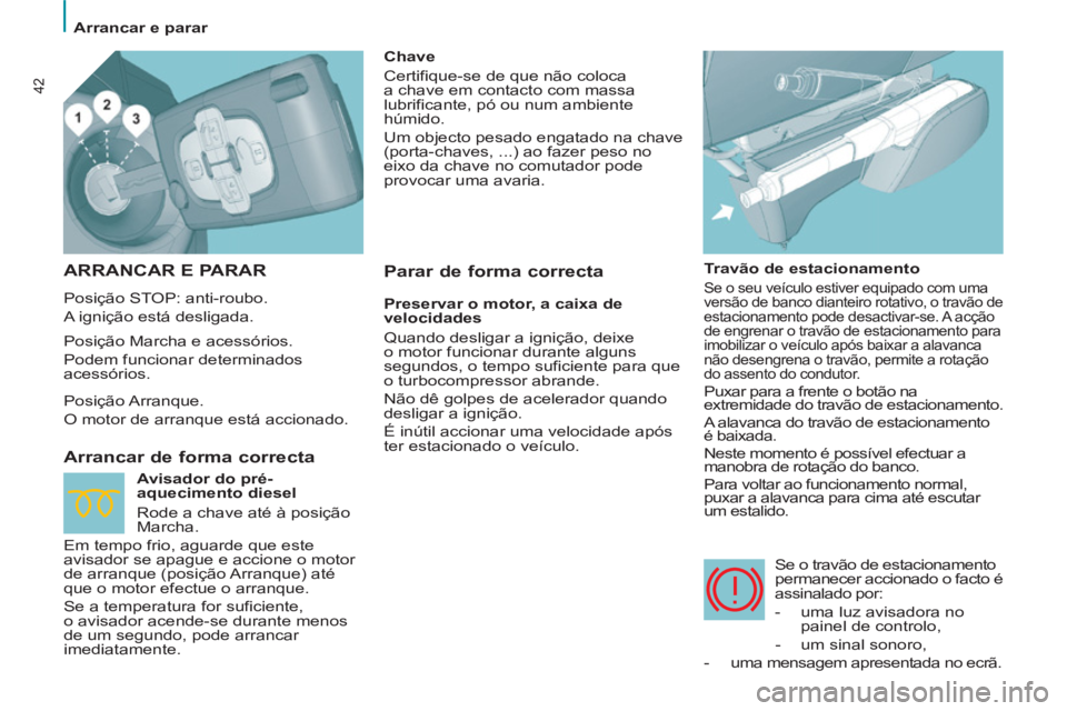 PEUGEOT 807 2013 Manual de utilização (in Portuguese) 42
Arrancar e parar
ARRANCAR E PARAR
Posição STOP: anti-roubo.
A ignição está desligada.
Arrancar de forma correcta
Travão de estacionamento
Se o seu veículo estiver equ PEUGEOT 807 2013 Manual de utilização (in Portuguese) 42
Arrancar e parar
ARRANCAR E PARAR
Posição STOP: anti-roubo.
A ignição está desligada.
Arrancar de forma correcta
Travão de estacionamento
Se o seu veículo estiver equ