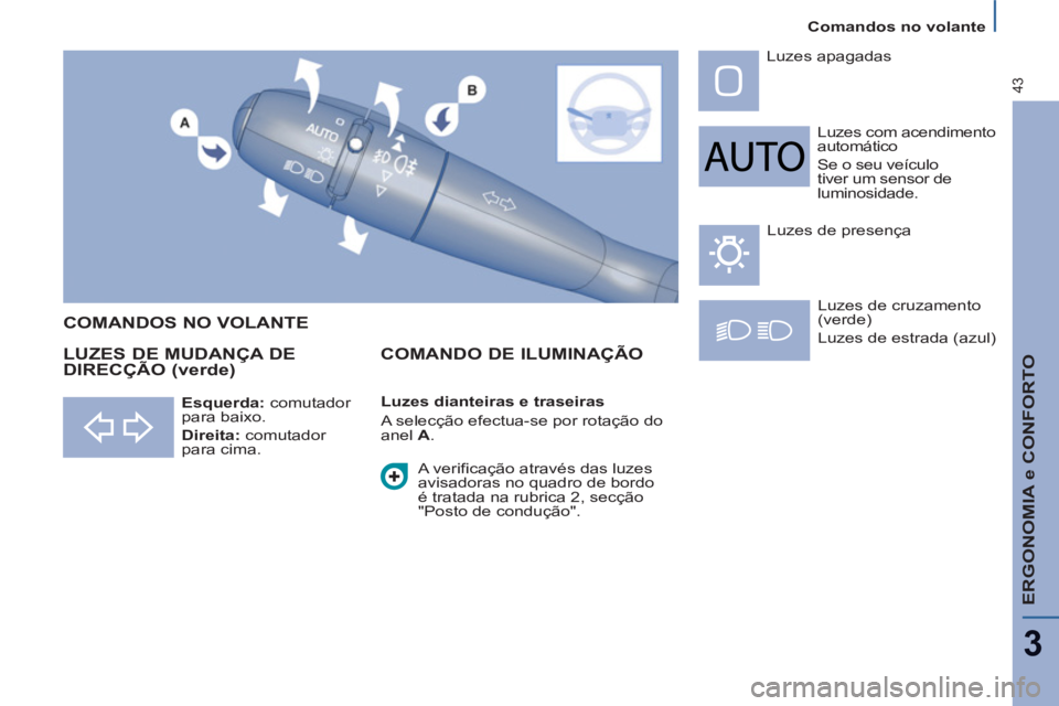 PEUGEOT 807 2013 Manual de utilização (in Portuguese)
Comandos no volante
ERGONOMIA e CONFORTO
3
43
Luzes com acendimento
automático
Se o seu veículo
tiver um sensor de
luminosidade. Luzes apagadas
Luzes de cruzamento
(verde)
Lu PEUGEOT 807 2013 Manual de utilização (in Portuguese)
Comandos no volante
ERGONOMIA e CONFORTO
3
43
Luzes com acendimento
automático
Se o seu veículo
tiver um sensor de
luminosidade. Luzes apagadas
Luzes de cruzamento
(verde)
Lu