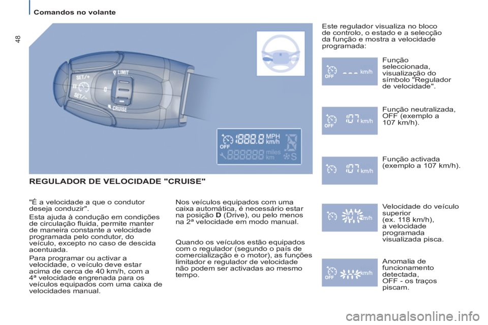 PEUGEOT 807 2013 Manual de utilização (in Portuguese)
Comandos no volante
48
REGULADOR DE VELOCIDADE "CRUISE"
Nos veículos equipados com uma
caixa automática, é necessário estar
na posição D
(Drive), ou pelo menos
na 2ª velocidade PEUGEOT 807 2013 Manual de utilização (in Portuguese)
Comandos no volante
48
REGULADOR DE VELOCIDADE "CRUISE"
Nos veículos equipados com uma
caixa automática, é necessário estar
na posição D
(Drive), ou pelo menos
na 2ª velocidade
