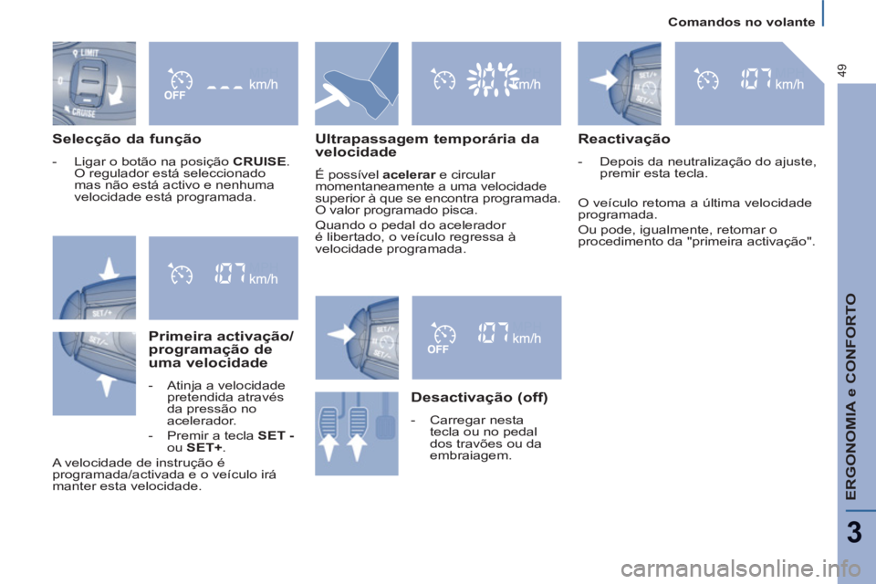 PEUGEOT 807 2013 Manual de utilização (in Portuguese)
Comandos no volante
ERGONOMIA e CONFORTO
3
49
Selecção da função
- Ligar o botão na posição CRUISE
.
O regulador está seleccionado
mas não está activo e nenhuma
veloc PEUGEOT 807 2013 Manual de utilização (in Portuguese)
Comandos no volante
ERGONOMIA e CONFORTO
3
49
Selecção da função
- Ligar o botão na posição CRUISE
.
O regulador está seleccionado
mas não está activo e nenhuma
veloc