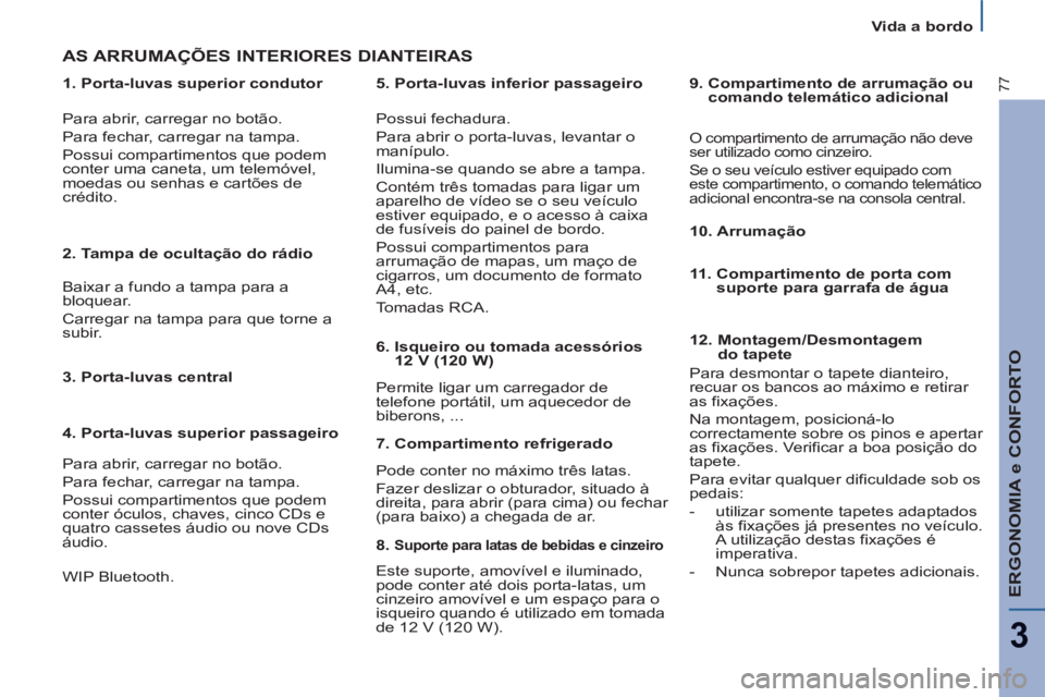 PEUGEOT 807 2013  Manual de utilização (in Portuguese) ERGONOMIA e CONFORTO
3
77
   
 
Vida a bordo  
 
   
1. Porta-luvas superior condutor  
 
AS ARRUMAÇÕES INTERIORES DIANTEIRAS  
 
Possui fechadura. 
  Para abrir o porta-luvas, levantar o 
manípulo