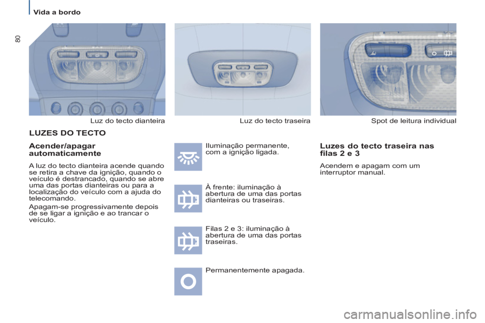 PEUGEOT 807 2013 Manual de utilização (in Portuguese) 80
Vida a bordo
Luz do tecto dianteira
Acender/apagar
automaticamente
A luz do tecto dianteira acende quando
se retira a chave da ignição, quando o
veículo é destrancado, q PEUGEOT 807 2013 Manual de utilização (in Portuguese) 80
Vida a bordo
Luz do tecto dianteira
Acender/apagar
automaticamente
A luz do tecto dianteira acende quando
se retira a chave da ignição, quando o
veículo é destrancado, q