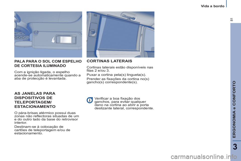 PEUGEOT 807 2013 Manual de utilização (in Portuguese) ERGONOMIA e CONFORTO
3
81
Vida a bordo
AS JANELAS PARA
DISPOSITIVOS DE
TELEPORTAGEM/
ESTACIONAMENTO
O pára-brisas atérmico possui duas
zonas não reflectoras situadas de um PEUGEOT 807 2013 Manual de utilização (in Portuguese) ERGONOMIA e CONFORTO
3
81
Vida a bordo
AS JANELAS PARA
DISPOSITIVOS DE
TELEPORTAGEM/
ESTACIONAMENTO
O pára-brisas atérmico possui duas
zonas não reflectoras situadas de um