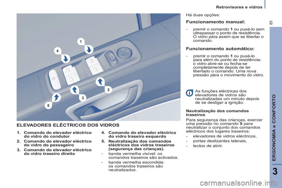 PEUGEOT 807 2013 Manual de utilização (in Portuguese) ERGONOMIA e CONFORTO
3
83
Retrovisores e vidros
ELEVADORES ELÉCTRICOS DOS VIDROS
4. Comando do elevador eléctrico
do vidro traseiro esquerdo
5.
Neutralização dos comando PEUGEOT 807 2013 Manual de utilização (in Portuguese) ERGONOMIA e CONFORTO
3
83
Retrovisores e vidros
ELEVADORES ELÉCTRICOS DOS VIDROS
4. Comando do elevador eléctrico
do vidro traseiro esquerdo
5.
Neutralização dos comando