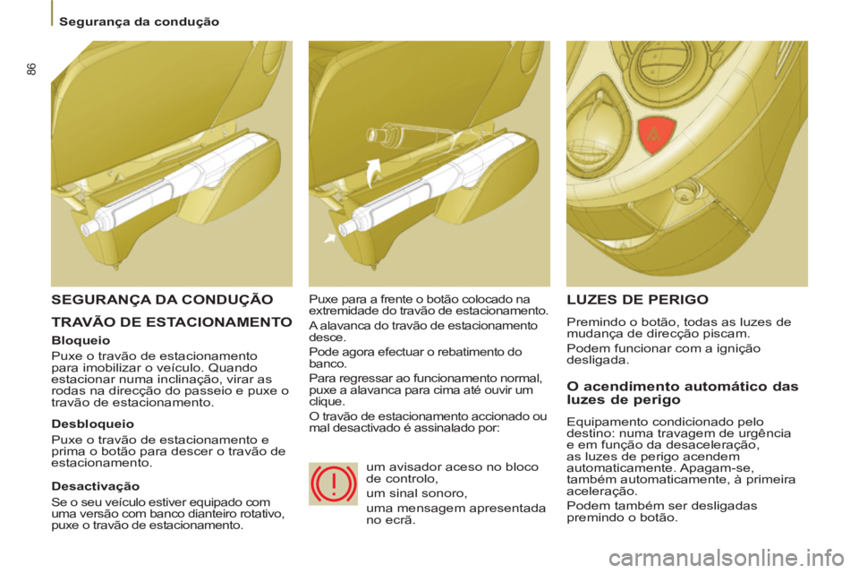 PEUGEOT 807 2013 Manual de utilização (in Portuguese) 86
Segurança da condução
TRAVÃO DE ESTACIONAMENTO LUZES DE PERIGO
Premindo o botão, todas as luzes de
mudança de direcção piscam.
Podem funcionar com a ignição
desligada.
PEUGEOT 807 2013 Manual de utilização (in Portuguese) 86
Segurança da condução
TRAVÃO DE ESTACIONAMENTO LUZES DE PERIGO
Premindo o botão, todas as luzes de
mudança de direcção piscam.
Podem funcionar com a ignição
desligada.