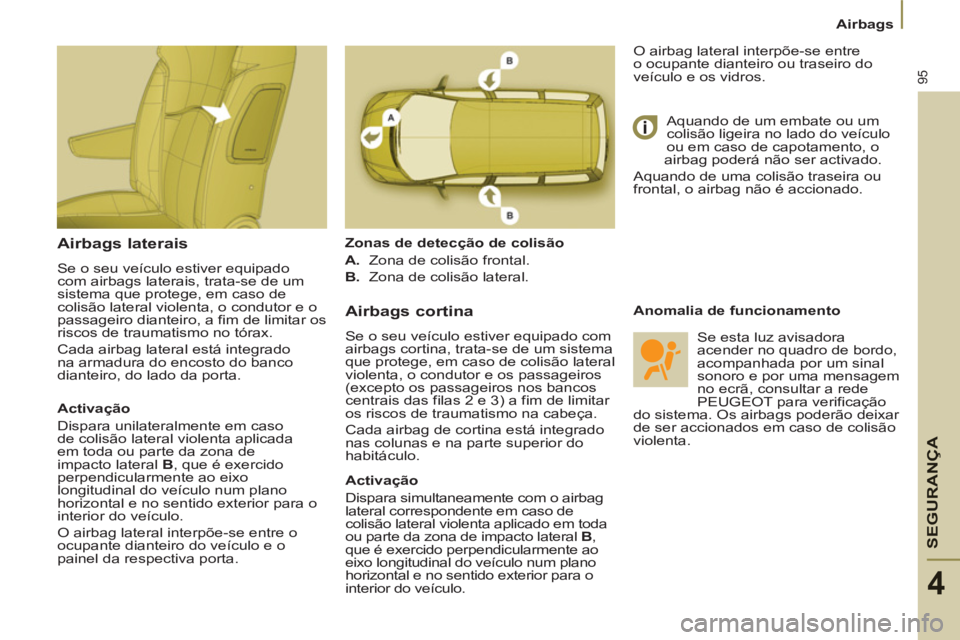PEUGEOT 807 2013 Manual de utilização (in Portuguese) SEGURAN
ÇA
95
Airbags
4
Airbags laterais
Se o seu veículo estiver equipado
com airbags laterais, trata-se de um
sistema que protege, em caso de
colisão lateral violenta, o condutor e o
p PEUGEOT 807 2013 Manual de utilização (in Portuguese) SEGURAN
ÇA
95
Airbags
4
Airbags laterais
Se o seu veículo estiver equipado
com airbags laterais, trata-se de um
sistema que protege, em caso de
colisão lateral violenta, o condutor e o
p