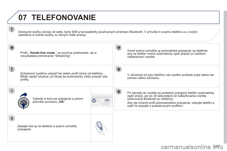 PEUGEOT 807 2013  Návod na použitie (in Slovakian) 9.27
07
   
Zadajte kód aj na telefóne a potom schváľtepripojenie.     
Ihneď potom schváľte a
j automatické pripojenie na telefóne,
aby sa telefón mohol automaticky opäť pripojiť pri ka�