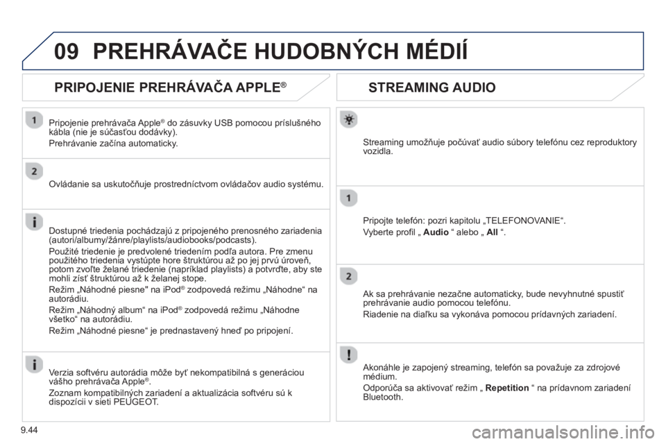PEUGEOT 807 2013  Návod na použitie (in Slovakian) 9.44
09
STREAMING AUDIO
Streaming umožňuje počúvať audio súbory telefónu cez reproduktory 
vozidla.  
Pripo
jte telefón: pozri kapitolu „TELEFONOVANIE“. 
Vyberte pro
fil „  Audio 
 “ a