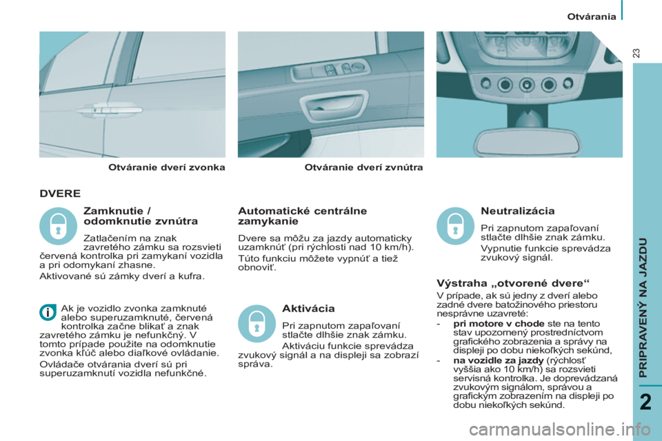 PEUGEOT 807 2013 Návod na použitie (in Slovakian) Otvárania
PRIPRAVENÝ NA JAZDU
2
23
DVERE
Automatické centrálne
zamykanie
Dvere sa môžu za jazdy automaticky
uzamknúť (pri rýchlosti nad 10 km/h).
Túto funkciu môžete vypnú PEUGEOT 807 2013 Návod na použitie (in Slovakian) Otvárania
PRIPRAVENÝ NA JAZDU
2
23
DVERE
Automatické centrálne
zamykanie
Dvere sa môžu za jazdy automaticky
uzamknúť (pri rýchlosti nad 10 km/h).
Túto funkciu môžete vypnú