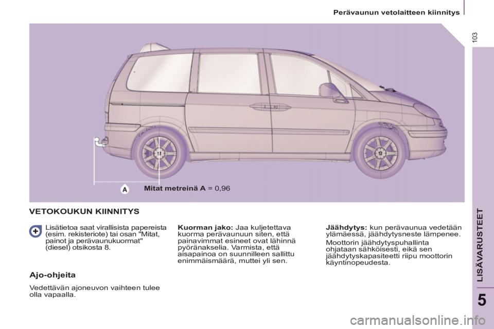 PEUGEOT 807 2013 Omistajan Käsikirja (in Finnish) 103
Perävaunun vetolaitteen kiinnitys
LISÄVARUSTEET
5
VETOKOUKUN KIINNITYS
Lisätietoa saat virallisista papereista
(esim. rekisteriote) tai osan "Mitat,
painot ja perävaunukuormat PEUGEOT 807 2013 Omistajan Käsikirja (in Finnish) 103
Perävaunun vetolaitteen kiinnitys
LISÄVARUSTEET
5
VETOKOUKUN KIINNITYS
Lisätietoa saat virallisista papereista
(esim. rekisteriote) tai osan "Mitat,
painot ja perävaunukuormat