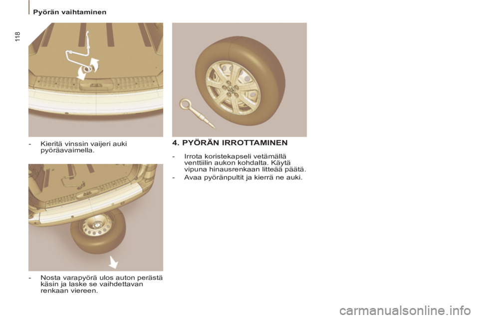 PEUGEOT 807 2013  Omistajan Käsikirja (in Finnish) 11 8
  Pyörän vaihtaminen 
   
-   Kieritä vinssin vaijeri auki 
pyöräavaimella. 
   
-   Nosta varapyörä ulos auton perästä 
käsin ja laske se vaihdettavan 
renkaan viereen.  
 
 
 
4. PYÖ