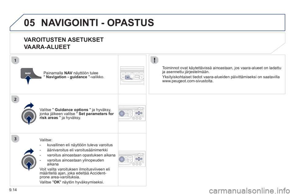 PEUGEOT 807 2013  Omistajan Käsikirja (in Finnish) 9.14
05NAVIGOINTI - OPASTUS
   VAROITUSTEN ASETUKSET
VAARA-ALUEET 
Valitse: 
-   kuvallinen eli n
äyttöön tuleva varoitus
-  
äänivaroitus eli varoitusäänimerkki 
-   varoitus ainoastaan o
past