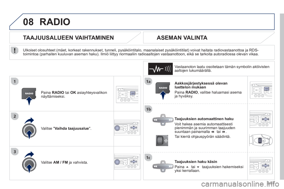 PEUGEOT 807 2013  Omistajan Käsikirja (in Finnish) 9.37
08RADIO 
   
Aakkosjärjestyksessä olevan luettelon mukaan
 
Paina  RADIO, valitse haluamasi asema ja hyväksy.  
   
Taajuuksien automaattinen haku
  V
oit hakea asemia automaattisestipienimmä