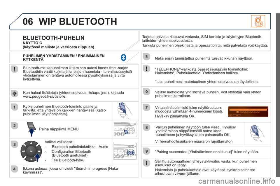 PEUGEOT 807 2013 Omistajan Käsikirja (in Finnish) 9.71
06WIP BLUETOOTH
Bluetooth-matkapuhelimen liittäminen autosi hands free -sarjan
Bluetoothiin vaatii kuljettajalta paljon huomiota - turvallisuussyistäyhdistäminen on tehtävä auton olles PEUGEOT 807 2013 Omistajan Käsikirja (in Finnish) 9.71
06WIP BLUETOOTH
Bluetooth-matkapuhelimen liittäminen autosi hands free -sarjan
Bluetoothiin vaatii kuljettajalta paljon huomiota - turvallisuussyistäyhdistäminen on tehtävä auton olles