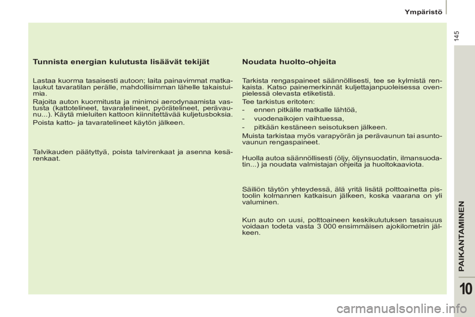 PEUGEOT 807 2013 Omistajan Käsikirja (in Finnish) 145
PAIKANTAMINEN
10
Ympäristö
Tunnista energian kulutusta lisäävät tekijät
Lastaa kuorma tasaisesti autoon; laita painavimmat matka-
laukut tavaratilan perälle, mahdollisim PEUGEOT 807 2013 Omistajan Käsikirja (in Finnish) 145
PAIKANTAMINEN
10
Ympäristö
Tunnista energian kulutusta lisäävät tekijät
Lastaa kuorma tasaisesti autoon; laita painavimmat matka-
laukut tavaratilan perälle, mahdollisim