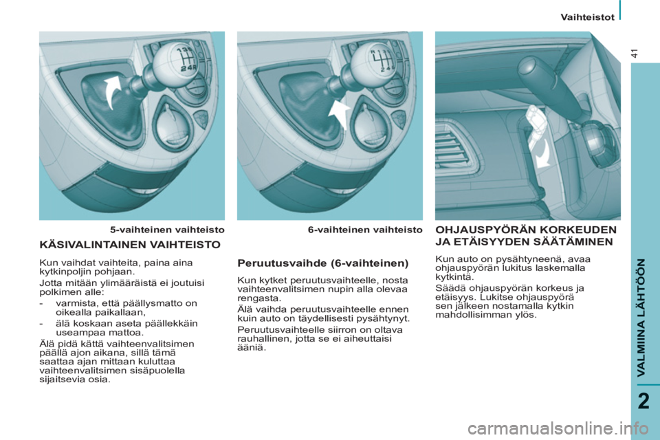 PEUGEOT 807 2013 Omistajan Käsikirja (in Finnish) Vaihteistot
VALMIINA LÄHTÖÖN
2
41
OHJAUSPYÖRÄN KORKEUDEN
JA ETÄISYYDEN SÄÄTÄMINEN
Kun auto on pysähtyneenä, avaa
ohjauspyörän lukitus laskemalla
kytkintä.
Säädä ohjauspyö PEUGEOT 807 2013 Omistajan Käsikirja (in Finnish) Vaihteistot
VALMIINA LÄHTÖÖN
2
41
OHJAUSPYÖRÄN KORKEUDEN
JA ETÄISYYDEN SÄÄTÄMINEN
Kun auto on pysähtyneenä, avaa
ohjauspyörän lukitus laskemalla
kytkintä.
Säädä ohjauspyö