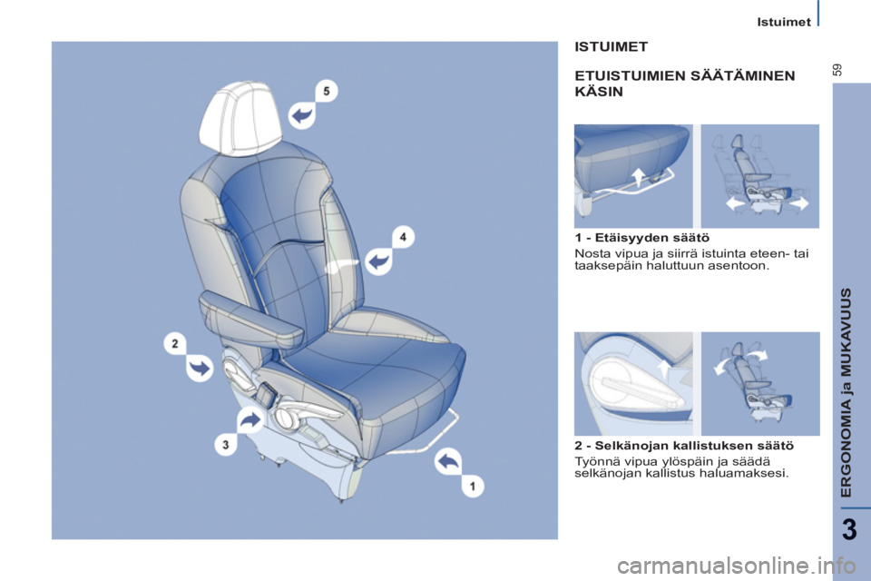 PEUGEOT 807 2013  Omistajan Käsikirja (in Finnish) ERGONOMIA ja MUKAVUUS
3
59
   
 
Istuimet  
 
 
ETUISTUIMIEN SÄÄTÄMINEN
KÄSIN  
 
 
1 - Etäisyyden säätö 
  Nosta vipua ja siirrä istuinta eteen- tai 
taaksepäin haluttuun asentoon.  
 
ISTU
