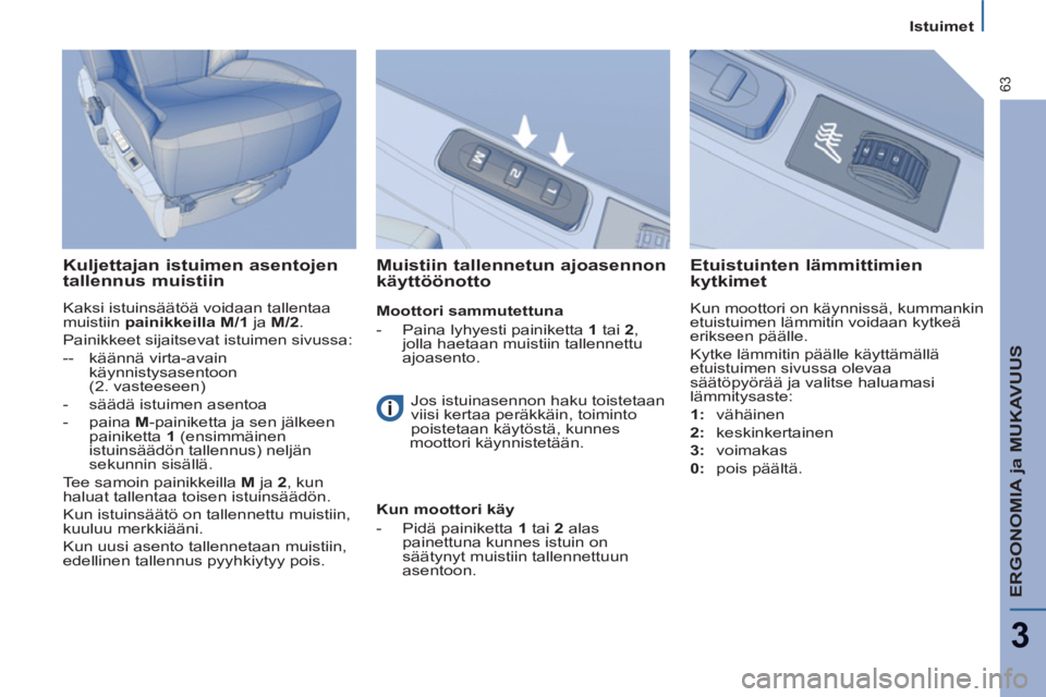 PEUGEOT 807 2013  Omistajan Käsikirja (in Finnish) ERGONOMIA ja MUKAVUUS
3
63
   
 
Istuimet  
 
 
 
Kuljettajan istuimen asentojen 
tallennus muistiin 
  Kaksi istuinsäätöä voidaan tallentaa 
muistiin painikkeilla  M/1 ja M/2 
.  
 
  Painikkeet 