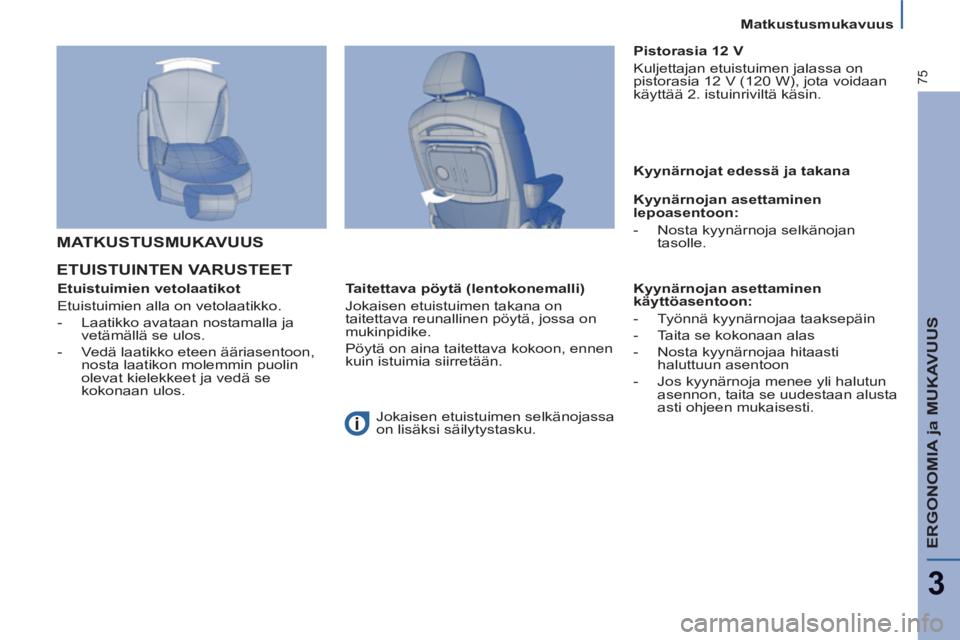 PEUGEOT 807 2013  Omistajan Käsikirja (in Finnish) ERGONOMIA ja MUKAVUUS
3
75
Matkustusmukavuus
ETUISTUINTEN VARUSTEET  
 
 
Etuistuimien vetolaatikot 
  Etuistuimien alla on vetolaatikko. 
   
 
-   Laatikko avataan nostamalla ja 
vetämällä se ulo