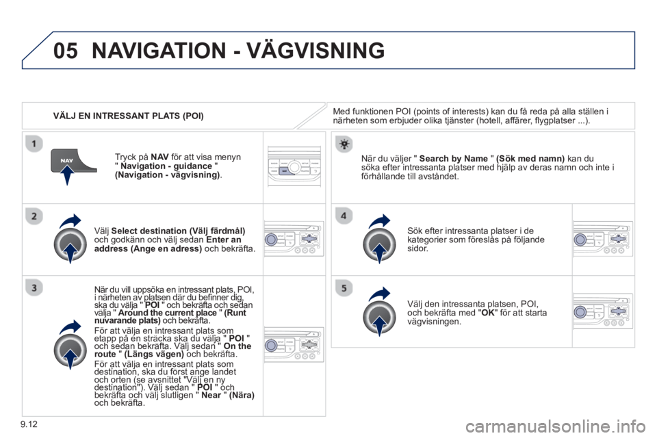 PEUGEOT 807 2013  Bruksanvisningar (in Swedish) 9.12
05
   
 VÄLJ EN INTRESSANT PLATS (POI)
NAVIGATION - VÄGVISNING
Med funktionen POI (points of interests) kan du få reda på alla ställen inärheten som erbjuder olika tjänster (hotell, affär