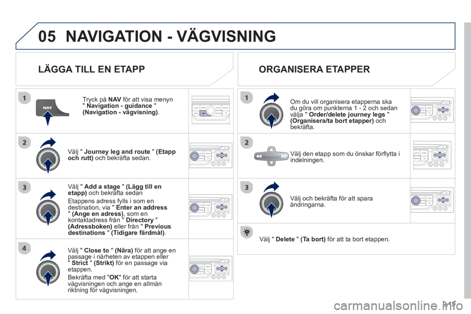 PEUGEOT 807 2013  Bruksanvisningar (in Swedish) 9.15
05NAVIGATION - VÄGVISNING
   
LÄGGA TILL EN ETAPP 
 
 
Tryck på NAVför att visa menyn"  Navigation - guidance 
 " (Navigation - vägvisning) .
Välj " Journey leg and route" (Etapp 
och rutt)