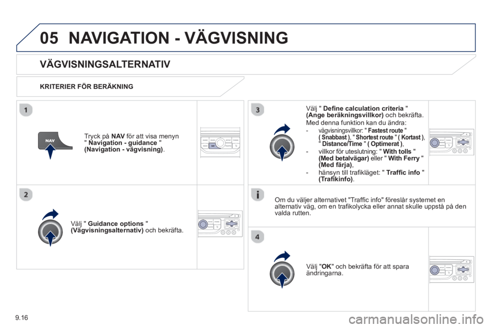 PEUGEOT 807 2013  Bruksanvisningar (in Swedish) 9.16
05NAVIGATION - VÄGVISNING
   
 
 
 
 VÄGVISNINGSALTERNATIV
 
 
KRITERIER FÖR BERÄKNING
V
älj " Guidance options"(Vägvisningsalternativ) 
 och bekräfta.  
V
älj " OK" och bekräfta för at