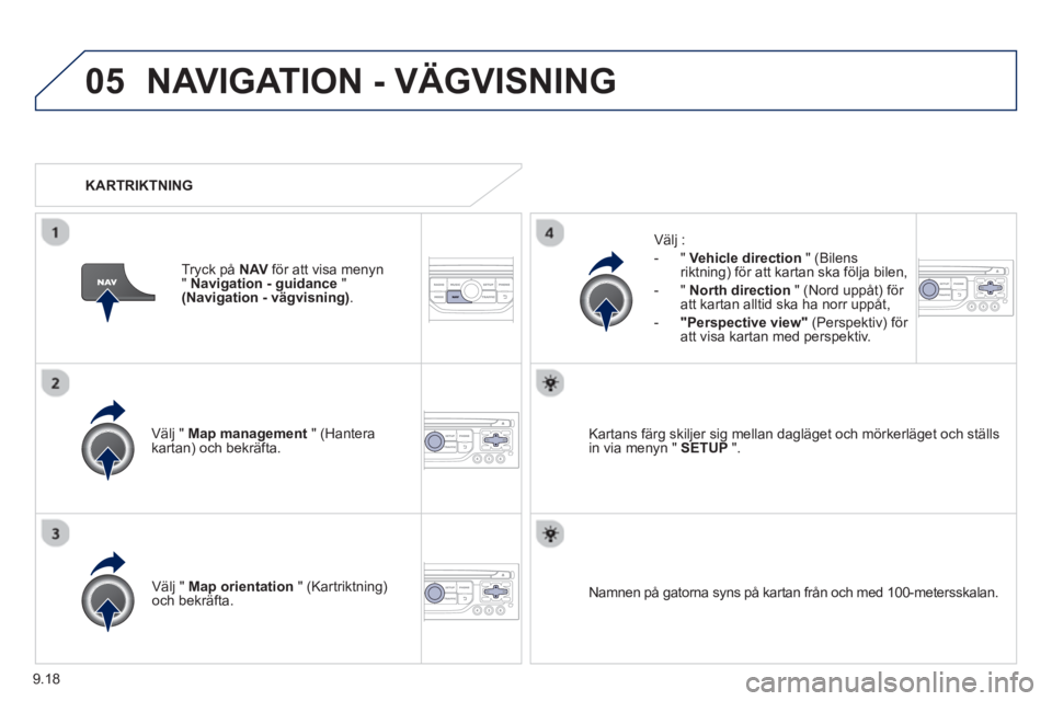 PEUGEOT 807 2013  Bruksanvisningar (in Swedish) 9.18
05NAVIGATION - VÄGVISNING
Välj " Map management   " (Hantera kartan) och bekräfta.    
Välj :
   
 
-  
" Vehicle direction" (Bilensriktning) för att kartan ska följa bilen,
   
-  " North 