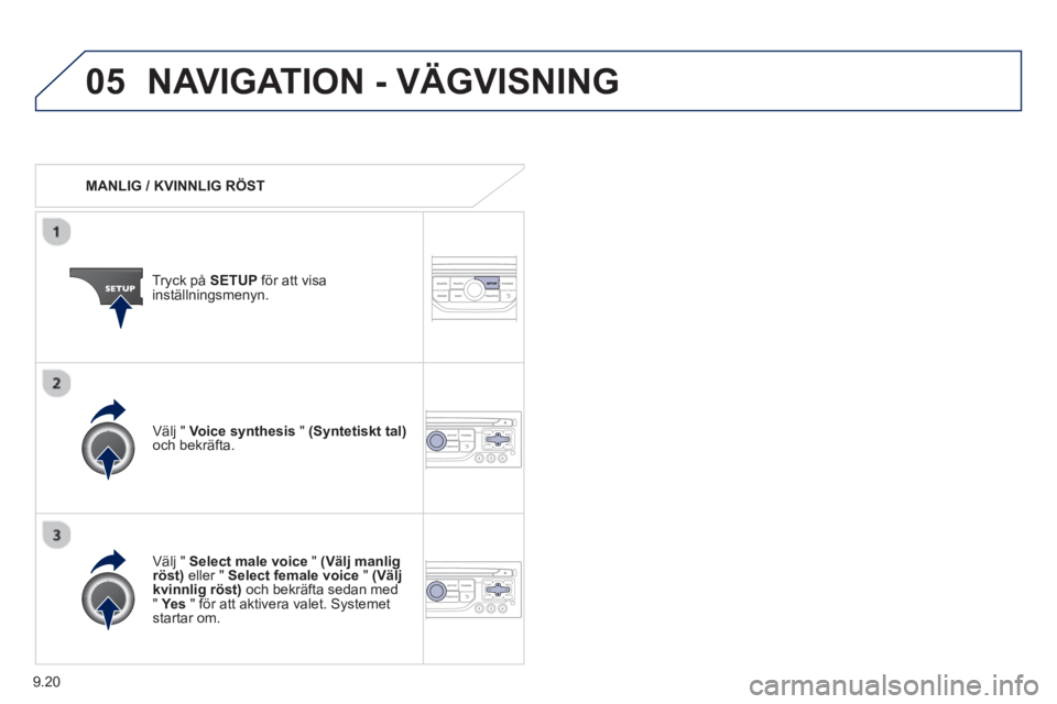 PEUGEOT 807 2013  Bruksanvisningar (in Swedish) 9.20
05NAVIGATION - VÄGVISNING
   
 
MANLIG / KVINNLIG RÖST  
Tr
yck på  SETUP 
 för att visainställningsmenyn.
   
V
älj "  Select male voice"(Välj manlig röst) 
 eller "  Select female voice
