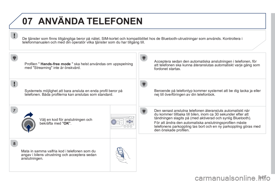 PEUGEOT 807 2013  Bruksanvisningar (in Swedish) 9.27
07
   
Mata in samma valfria kod i telefonen som duangav i bilens utrustning och acceptera sedan
anslutningen.     
Acceptera sedan den automatiska anslutnin
gen i telefonen, för 
att telefonen 
